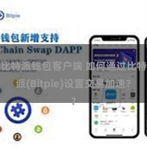 比特派钱包客户端 如何通过比特派(Bitpie)设置交易加速？