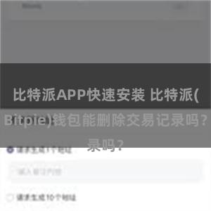 比特派APP快速安装 比特派(Bitpie)钱包能删除交易记录吗？