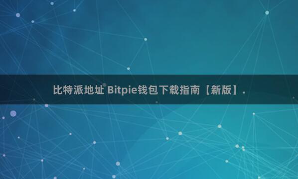 比特派地址 Bitpie钱包下载指南【新版】.
