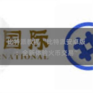 比特派教程 “比特派安卓版：全新体验火币交易”