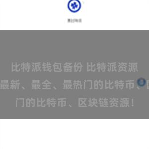 比特派钱包备份 比特派资源汇编：获取最新、最全、最热门的比特币、区块链资源！