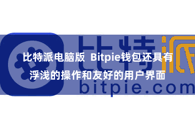 比特派电脑版  Bitpie钱包还具有浮浅的操作和友好的用户界面
