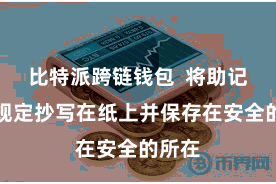 比特派跨链钱包  将助记词按规定抄写在纸上并保存在安全的所在