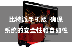 比特派手机版 确保系统的安全性和自如性