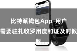 比特派钱包App  用户需要驻扎收罗用度和证及时候