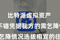 比特派虚拟资产  用户不错凭据我方的需乞降情况选拔相宜的往来形状