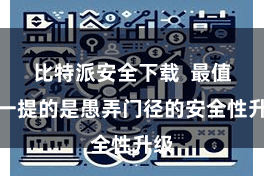 比特派安全下载 最值得一提的是愚弄门径的安全性升级