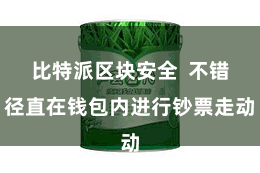 比特派区块安全  不错径直在钱包内进行钞票走动